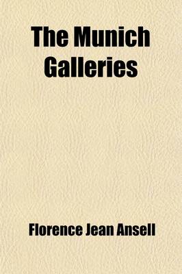 Book cover for The Munich Galleries; Being a History of the Progress of the Art of Painting, Illuminated and Demonstrated by Critical Descriptions of the Great Paintings in the Old Pinakothek, the New Pinakothek, and the Schack Gallery in Munich