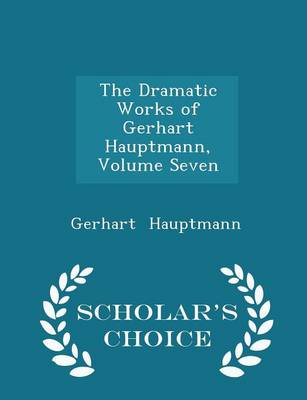 Book cover for The Dramatic Works of Gerhart Hauptmann, Volume Seven - Scholar's Choice Edition