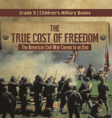 Cover of The True Cost of Freedom The American Civil War Comes to an End Grade 5 Children's Military Books