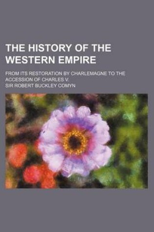 Cover of The History of the Western Empire; From Its Restoration by Charlemagne to the Accession of Charles V.