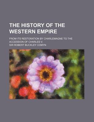 Book cover for The History of the Western Empire; From Its Restoration by Charlemagne to the Accession of Charles V.