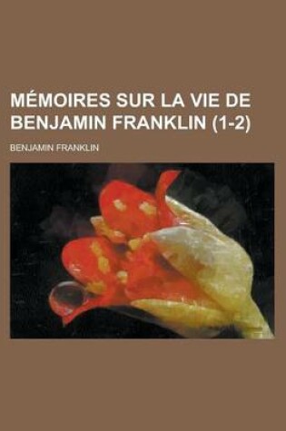 Cover of Memoires Sur La Vie de Benjamin Franklin (1-2)