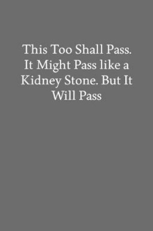 Cover of This Too Shall Pass. It Might Pass like a Kidney Stone. but It Will Pass