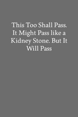 Book cover for This Too Shall Pass. It Might Pass like a Kidney Stone. but It Will Pass