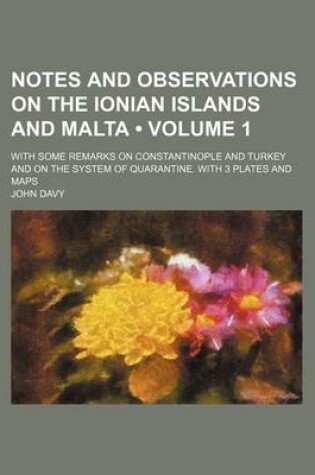 Cover of Notes and Observations on the Ionian Islands and Malta (Volume 1 ); With Some Remarks on Constantinople and Turkey and on the System of Quarantine. Wi