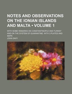 Book cover for Notes and Observations on the Ionian Islands and Malta (Volume 1 ); With Some Remarks on Constantinople and Turkey and on the System of Quarantine. Wi