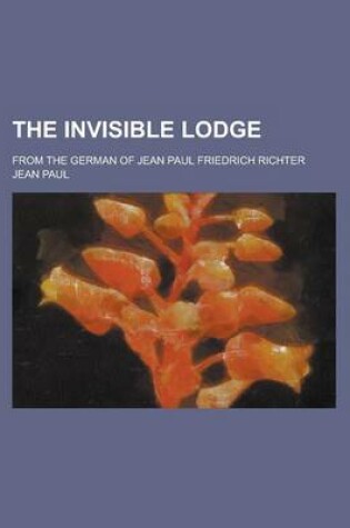 Cover of The Invisible Lodge; From the German of Jean Paul Friedrich Richter