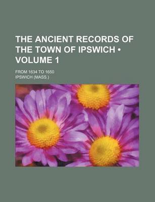 Book cover for The Ancient Records of the Town of Ipswich (Volume 1); From 1634 to 1650