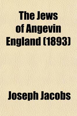 Book cover for The Jews of Angevin England; Documents and Records from Lat. and Heb. Sources, Collected and Tr. by J. Jacobs