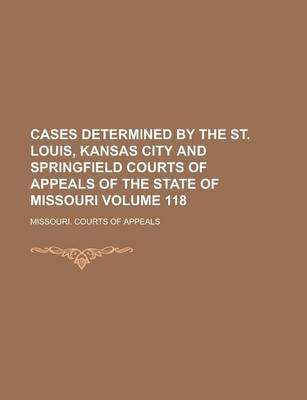 Book cover for Cases Determined by the St. Louis, Kansas City and Springfield Courts of Appeals of the State of Missouri Volume 118