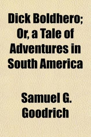 Cover of Dick Boldhero; Or, a Tale of Adventures in South America