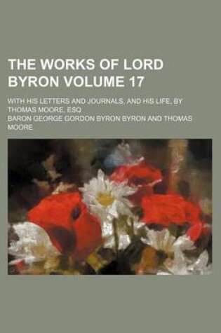 Cover of The Works of Lord Byron Volume 17; With His Letters and Journals, and His Life, by Thomas Moore, Esq