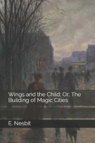 Cover of Wings and the Child; Or, The Building of Magic Cities