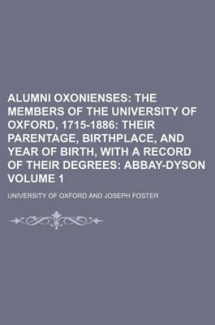 Cover of Alumni Oxonienses Volume 1; The Members of the University of Oxford, 1715-1886 Their Parentage, Birthplace, and Year of Birth, with a Record of Their Degrees Abbay-Dyson