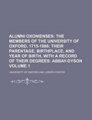 Book cover for Alumni Oxonienses Volume 1; The Members of the University of Oxford, 1715-1886 Their Parentage, Birthplace, and Year of Birth, with a Record of Their Degrees Abbay-Dyson