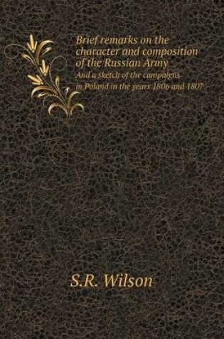 Cover of Brief remarks on the character and composition of the Russian Army And a sketch of the campaigns in Poland in the years 1806 and 1807