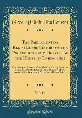 Book cover for The Parliamentary Register, or History of the Proceedings and Debates of the House of Lords, 1802, Vol. 13