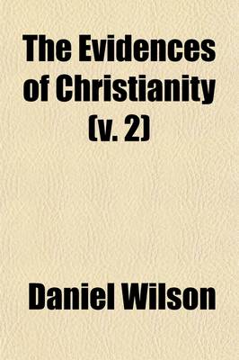 Book cover for The Evidences of Christianity (Volume 2); Stated in a Popular and Practical Manner, in a Course of Lectures, on the Authenticity, Credibility, Divine Authority, and Inspiration of the New Testament, Delivered in the Parish Church of St. Mary, Islington