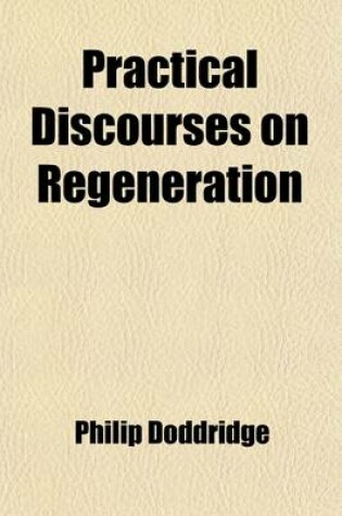 Cover of Practical Discourses on Regeneration; In Ten Sermons. on the Following Subjects