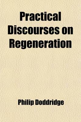 Book cover for Practical Discourses on Regeneration; In Ten Sermons. on the Following Subjects