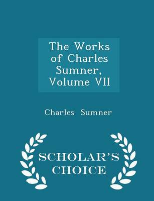 Book cover for The Works of Charles Sumner, Volume VII - Scholar's Choice Edition