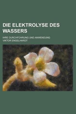 Cover of Die Elektrolyse Des Wassers; Ihre Durchfuhrung Und Anwendung