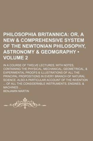 Cover of Philosophia Britannica (Volume 2); Or, a New & Comprehensive System of the Newtonian Philosophy, Astronomy & Geomgraphy. in a Course of Twelve Lecture