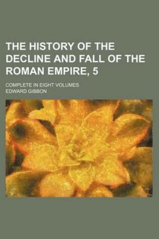 Cover of The History of the Decline and Fall of the Roman Empire, 5; Complete in Eight Volumes