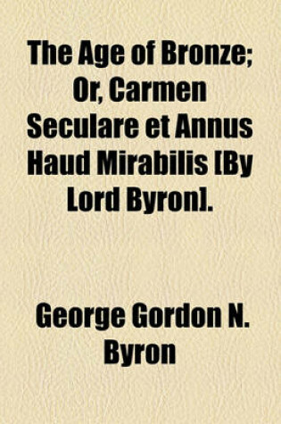 Cover of The Age of Bronze; Or, Carmen Seculare Et Annus Haud Mirabilis [By Lord Byron].