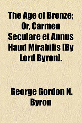 Book cover for The Age of Bronze; Or, Carmen Seculare Et Annus Haud Mirabilis [By Lord Byron].