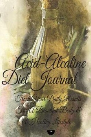 Cover of Acid-Alcaline Diet Journal Track Your Daily Results for a Beautiful Body & a Healthy Lifestyle