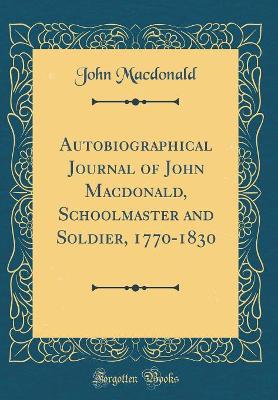 Book cover for Autobiographical Journal of John Macdonald, Schoolmaster and Soldier, 1770-1830 (Classic Reprint)