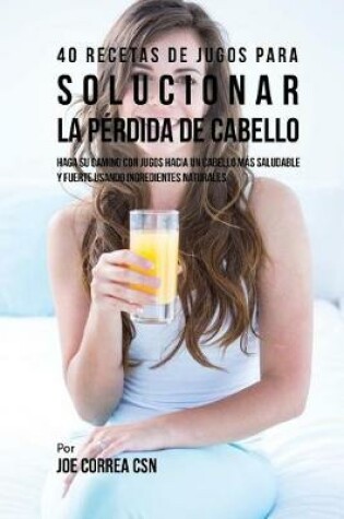 Cover of 40 Recetas de Jugos Para Solucionar la Pérdida de Cabello