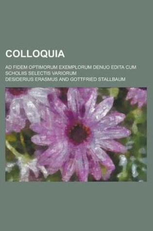 Cover of Colloquia; Ad Fidem Optimorum Exemplorum Denuo Edita Cum Scholiis Selectis Variorum