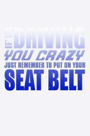 Cover of If Im Driving You Crazy Just Remember To Put On Your Seat Belt