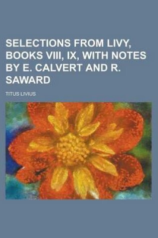 Cover of Selections from Livy, Books VIII, IX, with Notes by E. Calvert and R. Saward