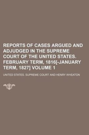 Cover of Reports of Cases Argued and Adjudged in the Supreme Court of the United States. February Term, 1816[-January Term, 1827] Volume 1