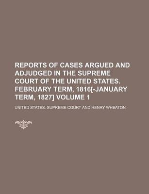 Book cover for Reports of Cases Argued and Adjudged in the Supreme Court of the United States. February Term, 1816[-January Term, 1827] Volume 1