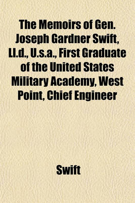 Book cover for The Memoirs of Gen. Joseph Gardner Swift, LL.D., U.S.A., First Graduate of the United States Military Academy, West Point, Chief Engineer