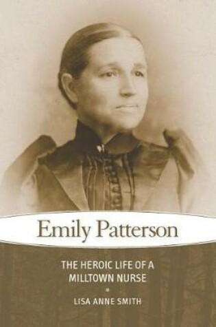 Cover of Emily Patterson: The Heroic Life of a Milltown Nurse