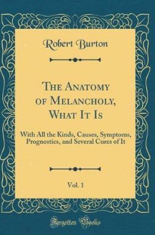 Cover of The Anatomy of Melancholy, What It Is, Vol. 1