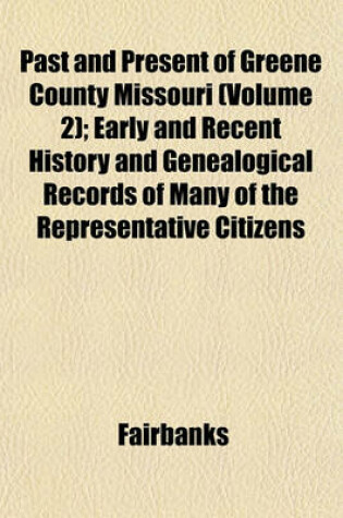 Cover of Past and Present of Greene County Missouri (Volume 2); Early and Recent History and Genealogical Records of Many of the Representative Citizens