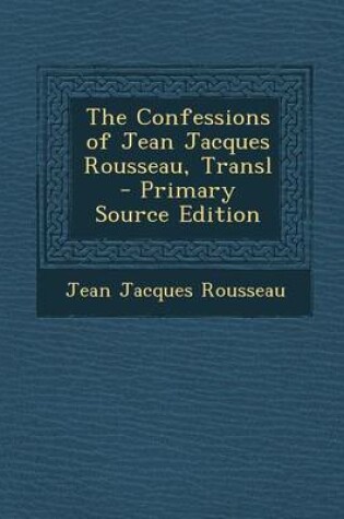 Cover of The Confessions of Jean Jacques Rousseau, Transl - Primary Source Edition