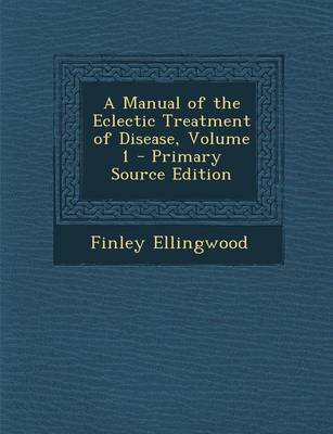 Book cover for A Manual of the Eclectic Treatment of Disease, Volume 1 - Primary Source Edition