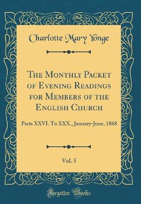 Book cover for The Monthly Packet of Evening Readings for Members of the English Church, Vol. 5: Parts XXVI. To XXX., January-June, 1868 (Classic Reprint)