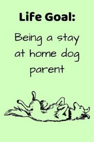 Cover of Life Goal, Being a Stay at Home Dog Parent