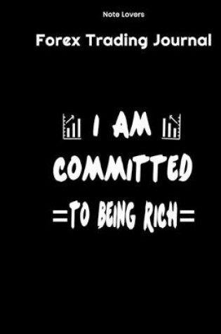 Cover of I Am Commited To Being Rich - Forex Trading Journal