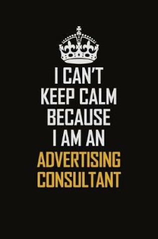 Cover of I Can't Keep Calm Because I Am An Advertising Consultant