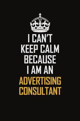 Book cover for I Can't Keep Calm Because I Am An Advertising Consultant
