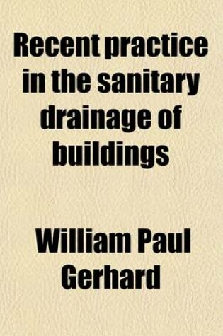 Cover of Recent Practice in the Sanitary Drainage of Buildings; With Memoranda on the Cost of Plumbing Work